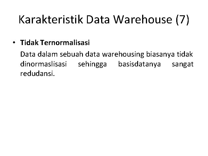 Karakteristik Data Warehouse (7) • Tidak Ternormalisasi Data dalam sebuah data warehousing biasanya tidak