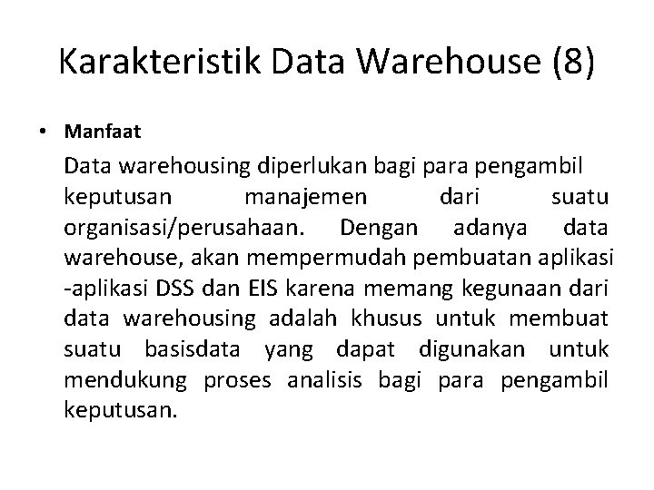 Karakteristik Data Warehouse (8) • Manfaat Data warehousing diperlukan bagi para pengambil keputusan manajemen