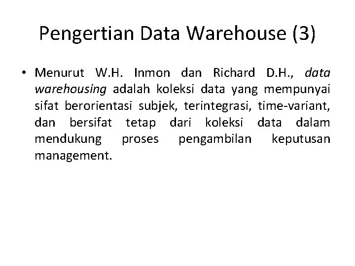 Pengertian Data Warehouse (3) • Menurut W. H. Inmon dan Richard D. H. ,