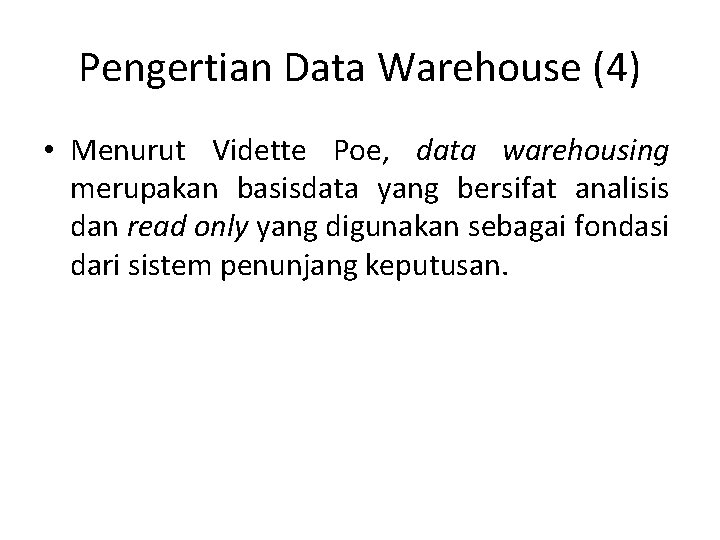 Pengertian Data Warehouse (4) • Menurut Vidette Poe, data warehousing merupakan basisdata yang bersifat