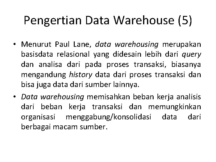 Pengertian Data Warehouse (5) • Menurut Paul Lane, data warehousing merupakan basisdata relasional yang
