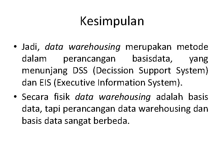 Kesimpulan • Jadi, data warehousing merupakan metode dalam perancangan basisdata, yang menunjang DSS (Decission