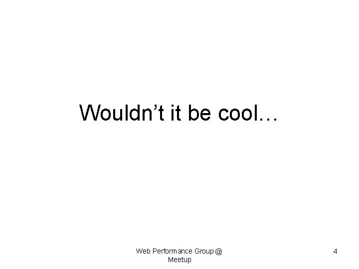 Wouldn’t it be cool… Web Performance Group @ Meetup 4 