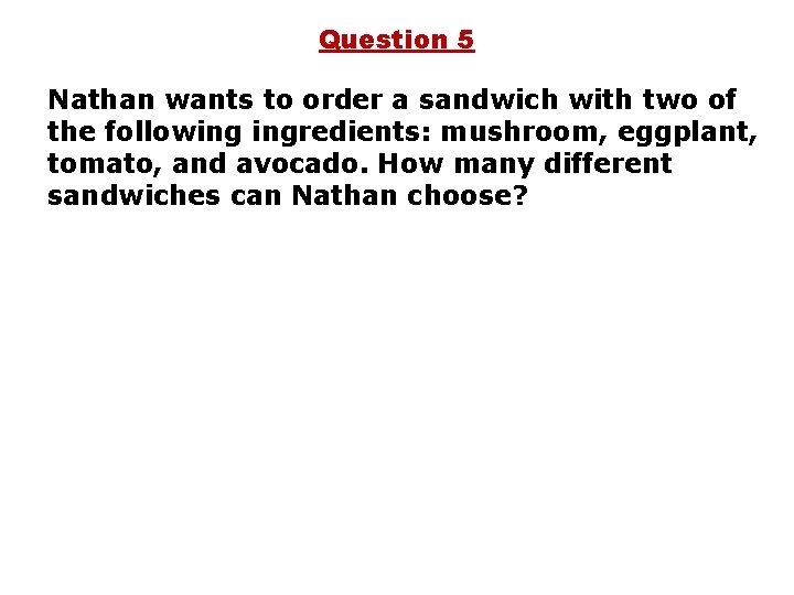 Question 5 Nathan wants to order a sandwich with two of the following ingredients: