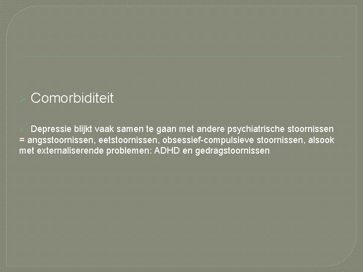 Ø Comorbiditeit Depressie blijkt vaak samen te gaan met andere psychiatrische stoornissen = angsstoornissen,