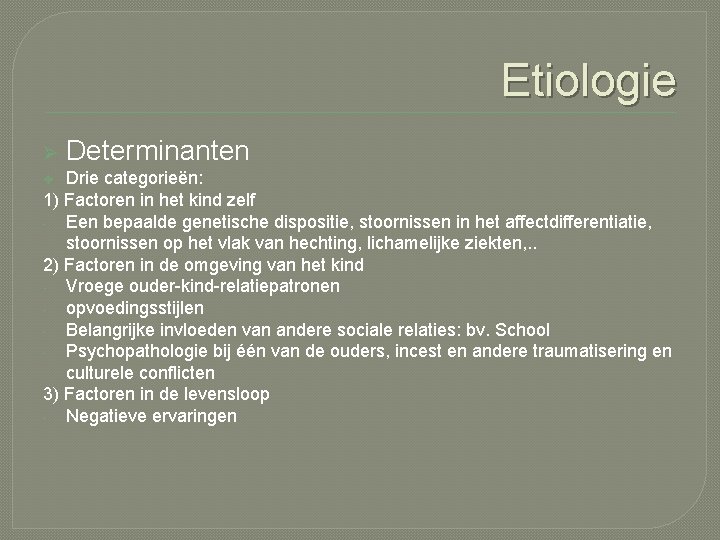 Etiologie Ø Determinanten Drie categorieën: 1) Factoren in het kind zelf - Een bepaalde