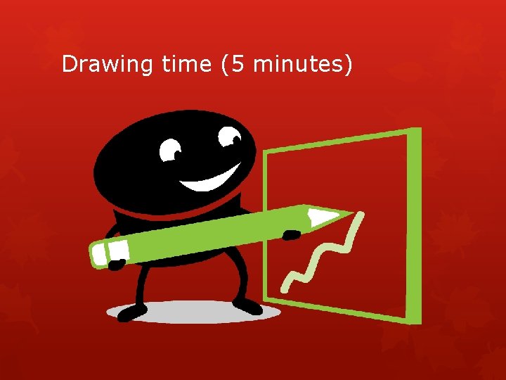 Drawing time (5 minutes) 