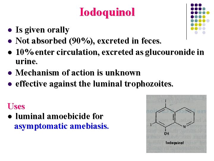 Iodoquinol l l Is given orally Not absorbed (90%), excreted in feces. 10% enter