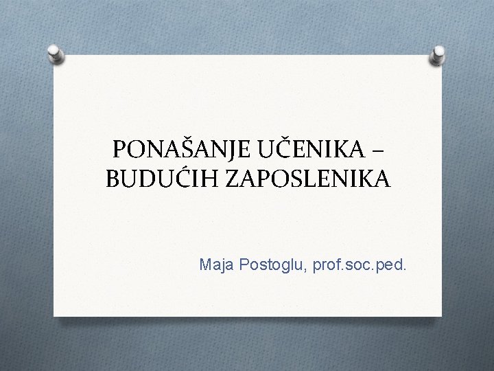 PONAŠANJE UČENIKA – BUDUĆIH ZAPOSLENIKA Maja Postoglu, prof. soc. ped. 