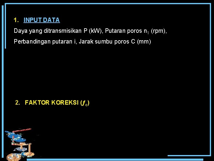 1. INPUT DATA Daya yang ditransmisikan P (k. W), Putaran poros n 1 (rpm),