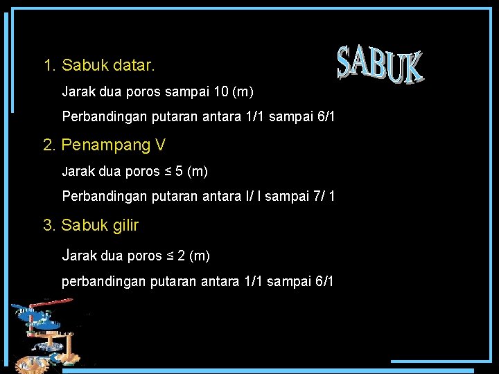 1. Sabuk datar. Jarak dua poros sampai 10 (m) Perbandingan putaran antara 1/1 sampai