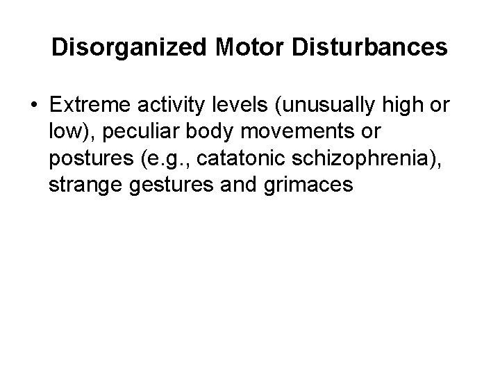 Disorganized Motor Disturbances • Extreme activity levels (unusually high or low), peculiar body movements