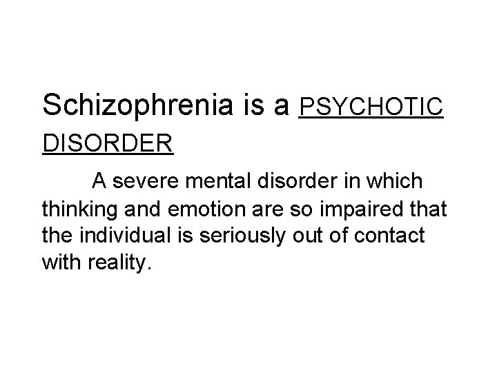 Schizophrenia is a PSYCHOTIC DISORDER A severe mental disorder in which thinking and emotion