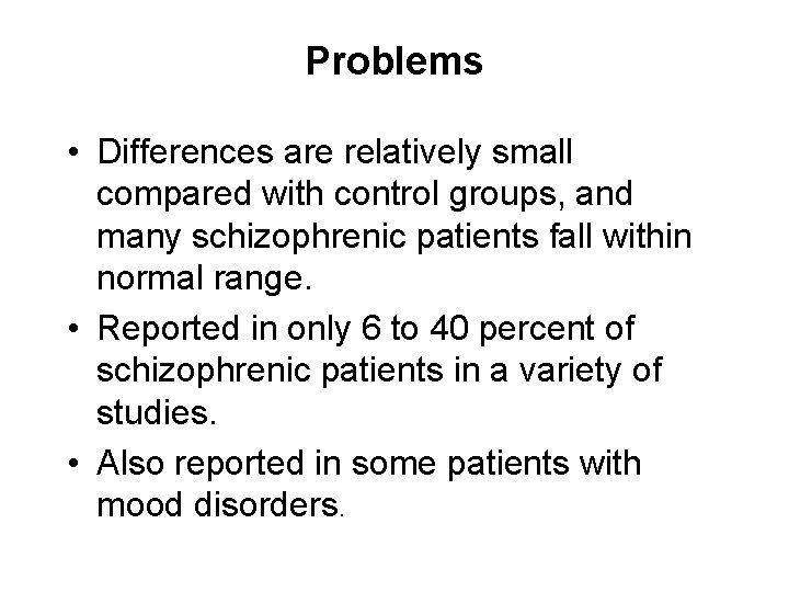 Problems • Differences are relatively small compared with control groups, and many schizophrenic patients