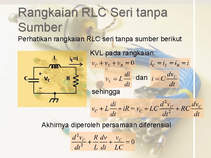 Rangkaian RLC Seri tanpa Sumber Perhatikan rangkaian RLC seri tanpa sumber berikut KVL pada