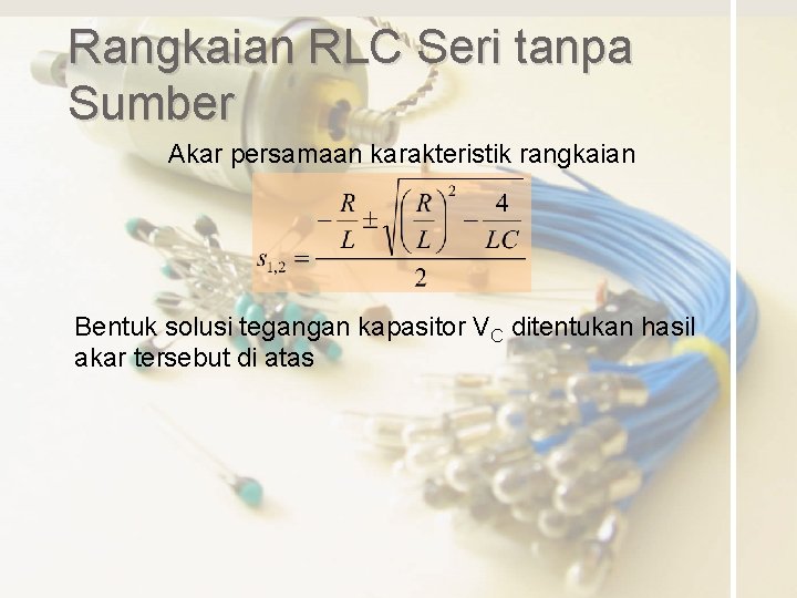 Rangkaian RLC Seri tanpa Sumber Akar persamaan karakteristik rangkaian Bentuk solusi tegangan kapasitor VC