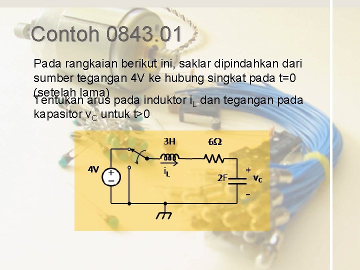 Contoh 0843. 01 Pada rangkaian berikut ini, saklar dipindahkan dari sumber tegangan 4 V