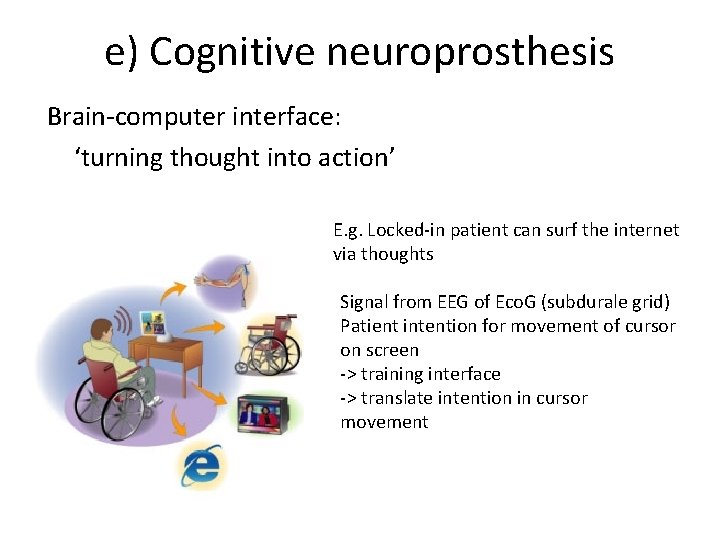 e) Cognitive neuroprosthesis Brain-computer interface: ‘turning thought into action’ E. g. Locked-in patient can