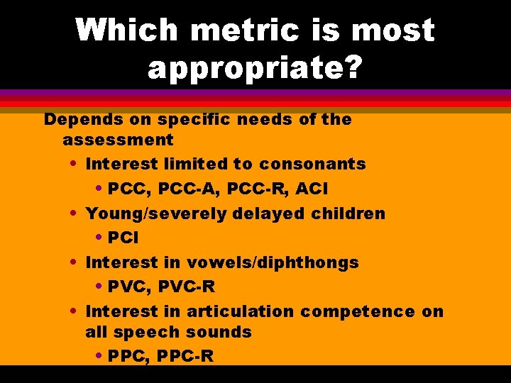 Which metric is most appropriate? Depends on specific needs of the assessment • Interest