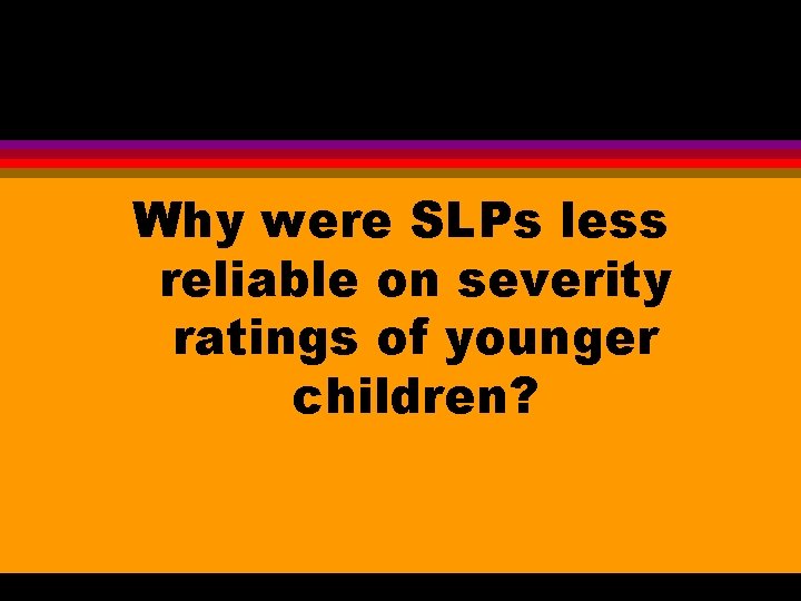 Why were SLPs less reliable on severity ratings of younger children? 