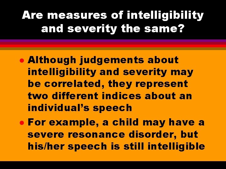 Are measures of intelligibility and severity the same? l l Although judgements about intelligibility