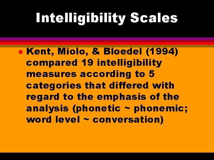 Intelligibility Scales l Kent, Miolo, & Bloedel (1994) compared 19 intelligibility measures according to