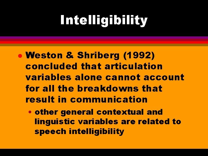 Intelligibility l Weston & Shriberg (1992) concluded that articulation variables alone cannot account for