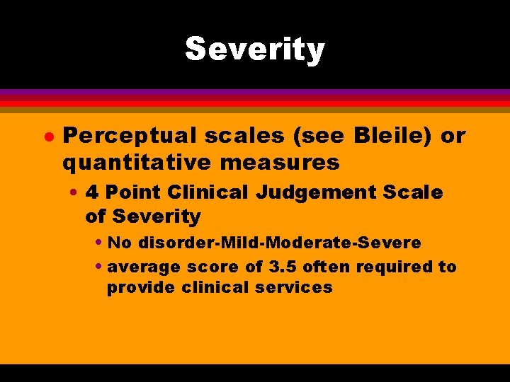 Severity l Perceptual scales (see Bleile) or quantitative measures • 4 Point Clinical Judgement