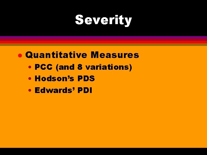 Severity l Quantitative Measures • PCC (and 8 variations) • Hodson’s PDS • Edwards’