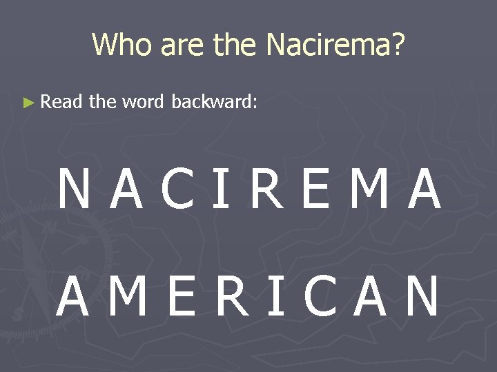 Who are the Nacirema? ► Read the word backward: NACIREMA AMERICAN 