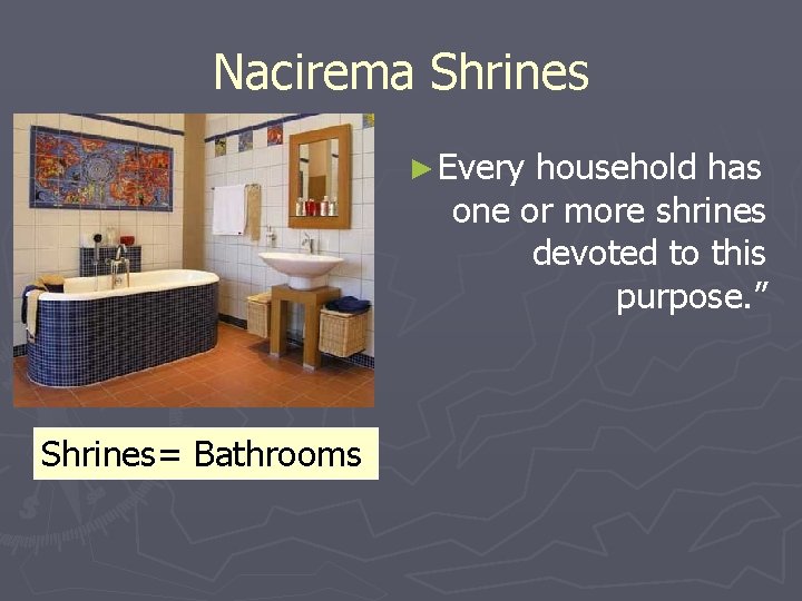 Nacirema Shrines ► Every household has one or more shrines devoted to this purpose.