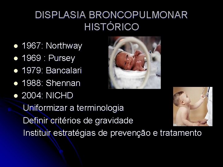 DISPLASIA BRONCOPULMONAR HISTÓRICO l l l 1967: Northway 1969 : Pursey 1979: Bancalari 1988: