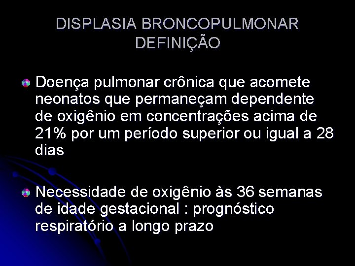 DISPLASIA BRONCOPULMONAR DEFINIÇÃO Doença pulmonar crônica que acomete neonatos que permaneçam dependente de oxigênio