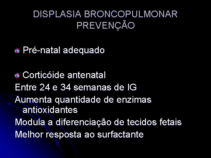 DISPLASIA BRONCOPULMONAR PREVENÇÃO Pré-natal adequado Corticóide antenatal Entre 24 e 34 semanas de IG