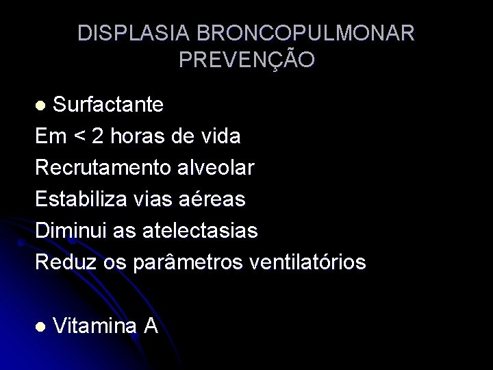 DISPLASIA BRONCOPULMONAR PREVENÇÃO Surfactante Em < 2 horas de vida Recrutamento alveolar Estabiliza vias