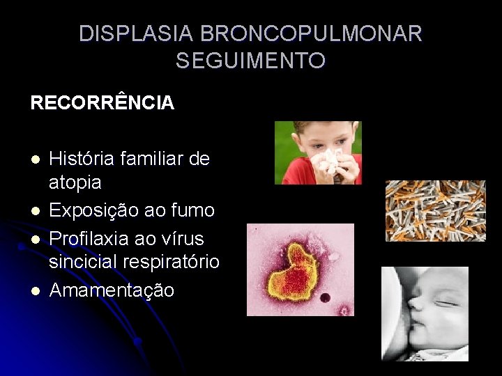 DISPLASIA BRONCOPULMONAR SEGUIMENTO RECORRÊNCIA l l História familiar de atopia Exposição ao fumo Profilaxia