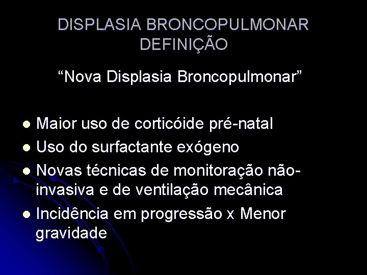 DISPLASIA BRONCOPULMONAR DEFINIÇÃO “Nova Displasia Broncopulmonar” Maior uso de corticóide pré-natal l Uso do