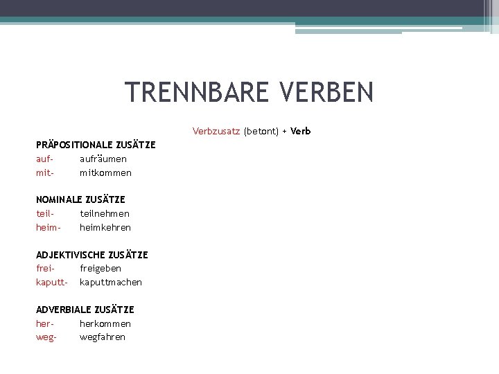 TRENNBARE VERBEN Verbzusatz (betont) + Verb PRÄPOSITIONALE ZUSÄTZE aufaufräumen mitmitkommen NOMINALE ZUSÄTZE teilnehmen heimkehren