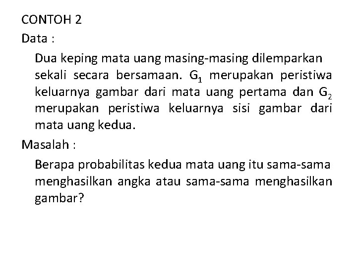 CONTOH 2 Data : Dua keping mata uang masing-masing dilemparkan sekali secara bersamaan. G