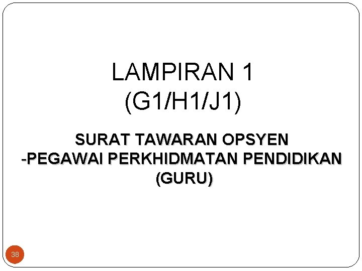 LAMPIRAN 1 (G 1/H 1/J 1) SURAT TAWARAN OPSYEN -PEGAWAI PERKHIDMATAN PENDIDIKAN (GURU) 38