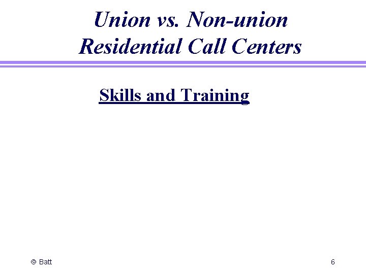 Union vs. Non-union Residential Call Centers Skills and Training ã Batt 6 