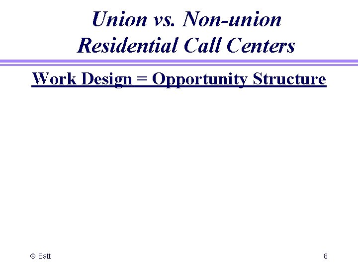 Union vs. Non-union Residential Call Centers Work Design = Opportunity Structure ã Batt 8
