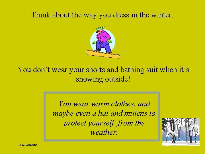 Think about the way you dress in the winter. You don’t wear your shorts