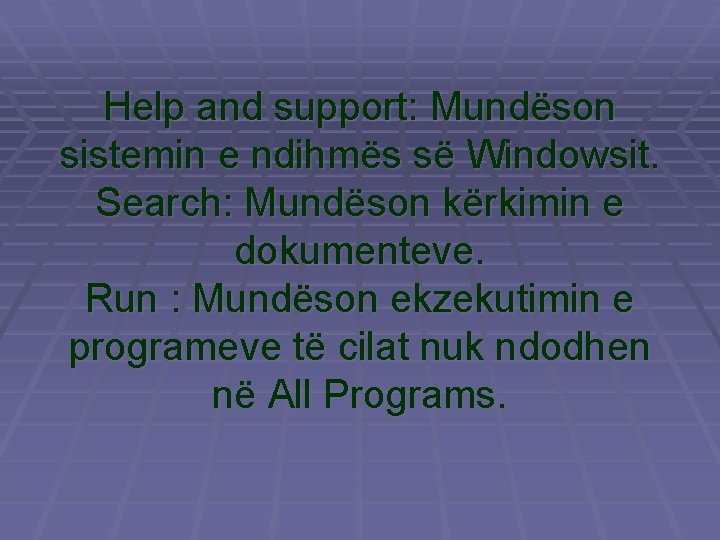 Help and support: Mundëson sistemin e ndihmës së Windowsit. Search: Mundëson kërkimin e dokumenteve.
