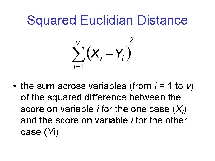 Squared Euclidian Distance • the sum across variables (from i = 1 to v)