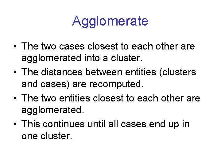Agglomerate • The two cases closest to each other are agglomerated into a cluster.