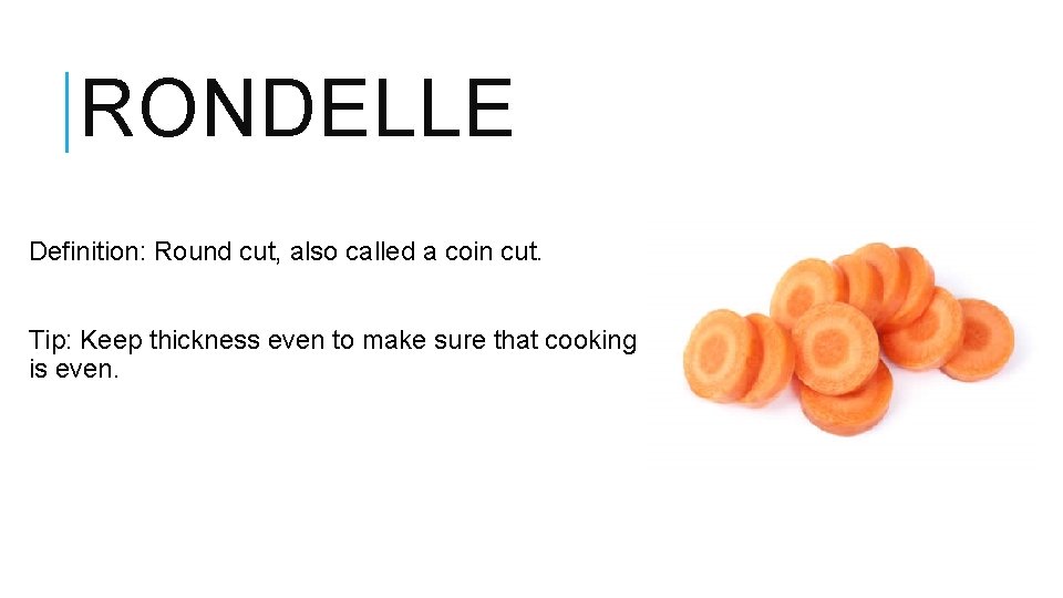 RONDELLE Definition: Round cut, also called a coin cut. Tip: Keep thickness even to