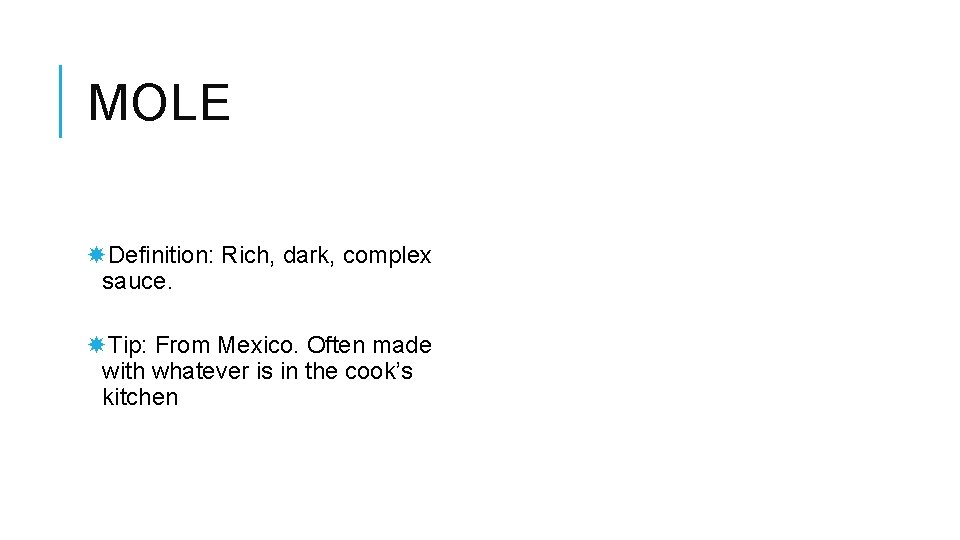 MOLE Definition: Rich, dark, complex sauce. Tip: From Mexico. Often made with whatever is