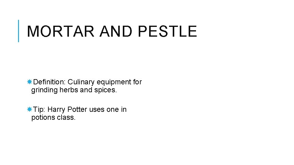 MORTAR AND PESTLE Definition: Culinary equipment for grinding herbs and spices. Tip: Harry Potter