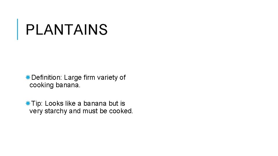 PLANTAINS Definition: Large firm variety of cooking banana. Tip: Looks like a banana but